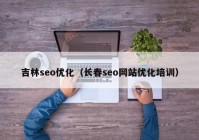 吉林seo优化（长春seo网站优化培训）